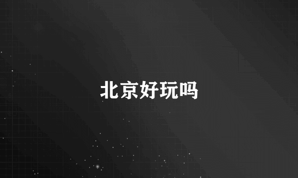 北京好玩吗
