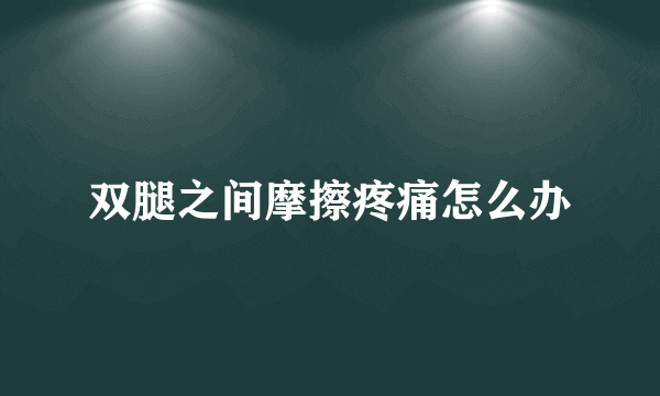 双腿之间摩擦疼痛怎么办