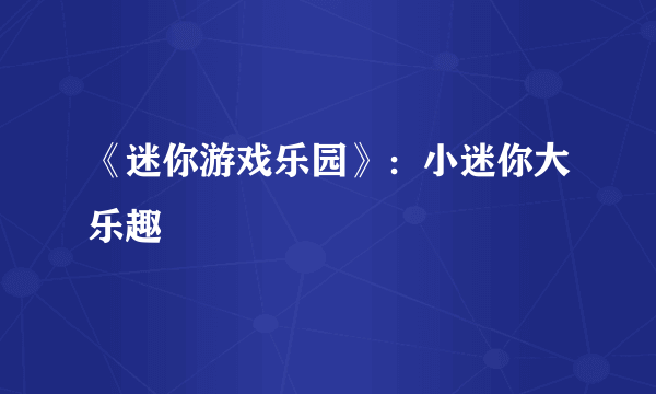 《迷你游戏乐园》：小迷你大乐趣