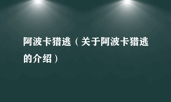 阿波卡猎逃（关于阿波卡猎逃的介绍）