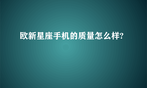 欧新星座手机的质量怎么样?