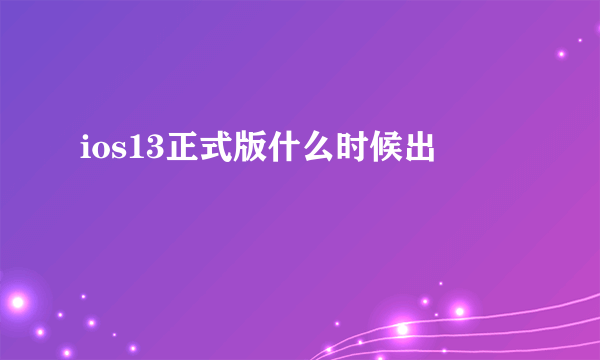 ios13正式版什么时候出