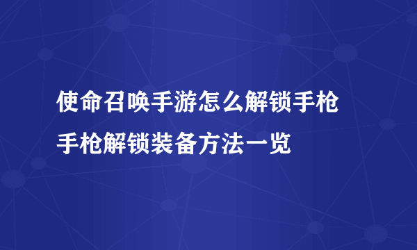 使命召唤手游怎么解锁手枪 手枪解锁装备方法一览