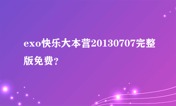exo快乐大本营20130707完整版免费？