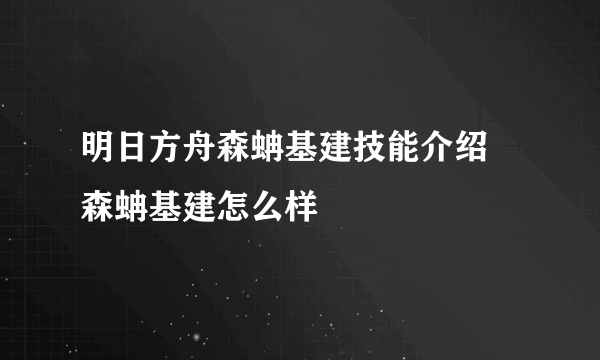明日方舟森蚺基建技能介绍 森蚺基建怎么样