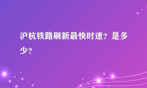 沪杭铁路刷新最快时速？是多少？