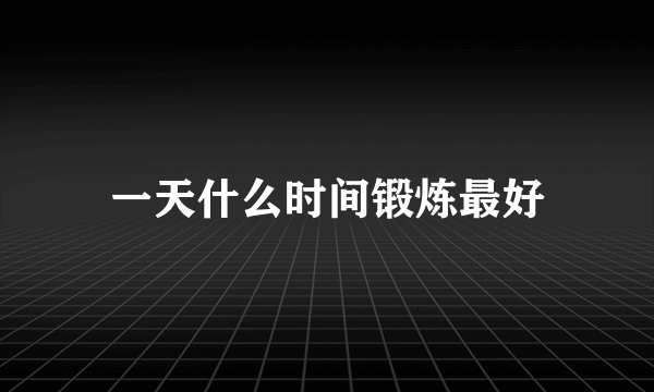 一天什么时间锻炼最好