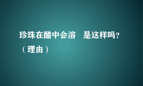 珍珠在醋中会溶   是这样吗？（理由）
