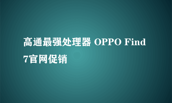 高通最强处理器 OPPO Find 7官网促销