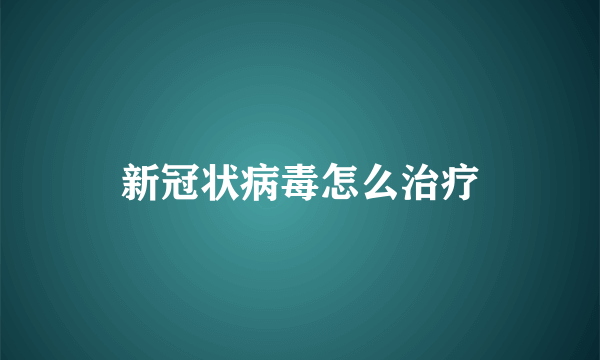 新冠状病毒怎么治疗