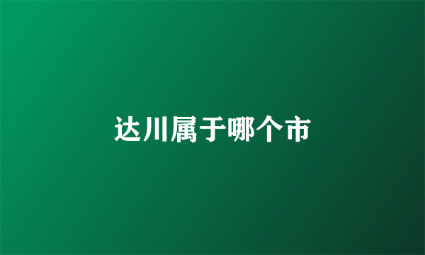 达川属于哪个市