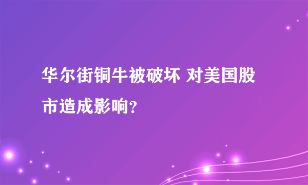 华尔街铜牛被破坏 对美国股市造成影响？