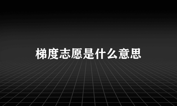 梯度志愿是什么意思