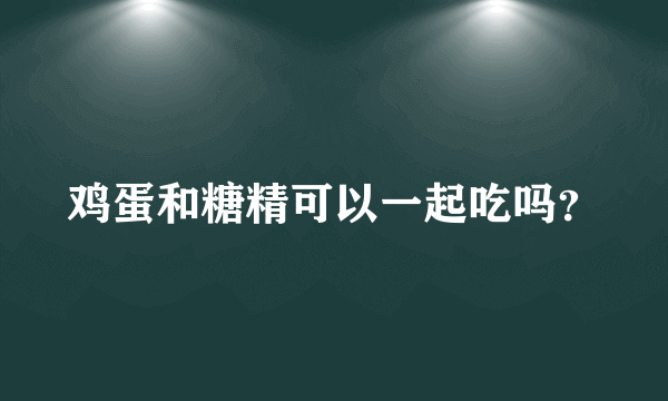 鸡蛋和糖精可以一起吃吗？