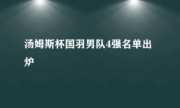 汤姆斯杯国羽男队4强名单出炉