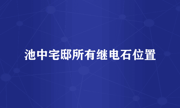 池中宅邸所有继电石位置