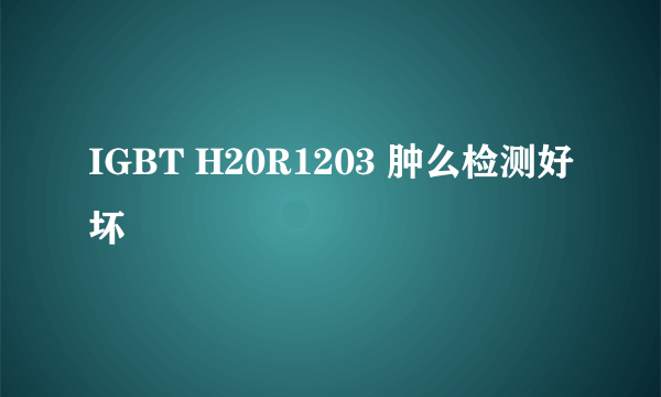 IGBT H20R1203 肿么检测好坏