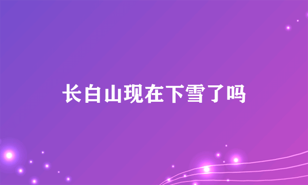 长白山现在下雪了吗