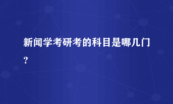新闻学考研考的科目是哪几门？