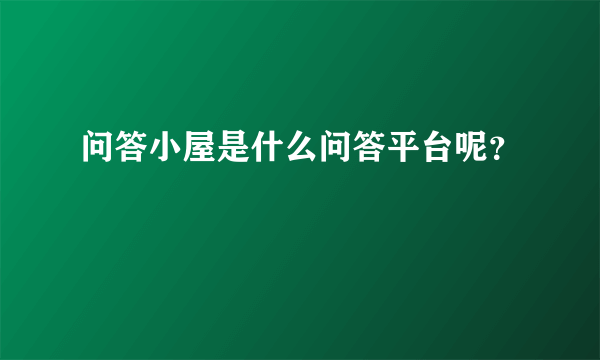 问答小屋是什么问答平台呢？