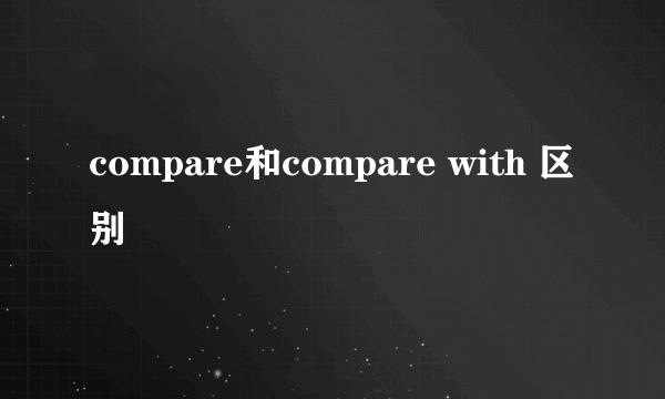 compare和compare with 区别