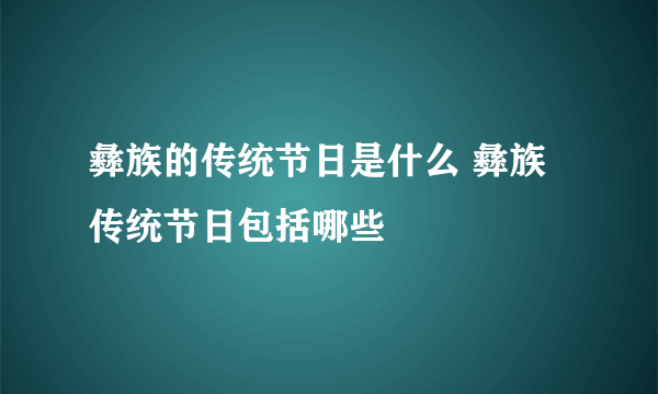 彝族的传统节日是什么 彝族传统节日包括哪些