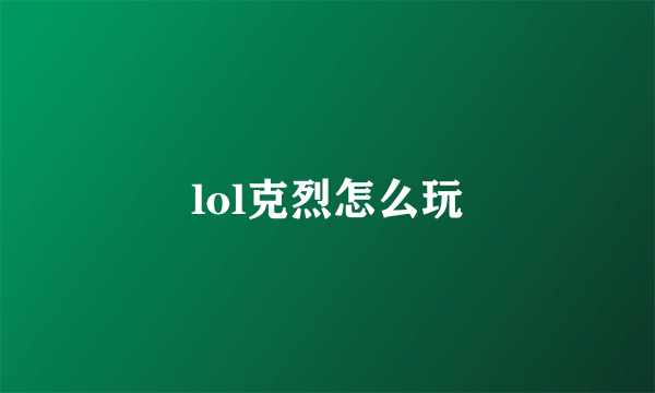 lol克烈怎么玩