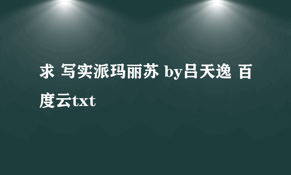 求 写实派玛丽苏 by吕天逸 百度云txt