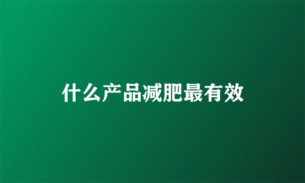 什么产品减肥最有效
