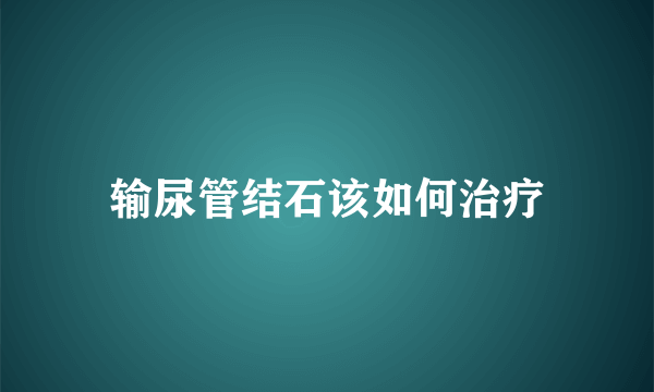 输尿管结石该如何治疗