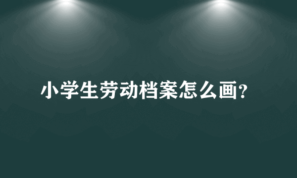 小学生劳动档案怎么画？