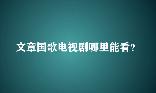 文章国歌电视剧哪里能看？