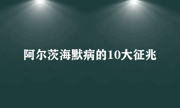 阿尔茨海默病的10大征兆