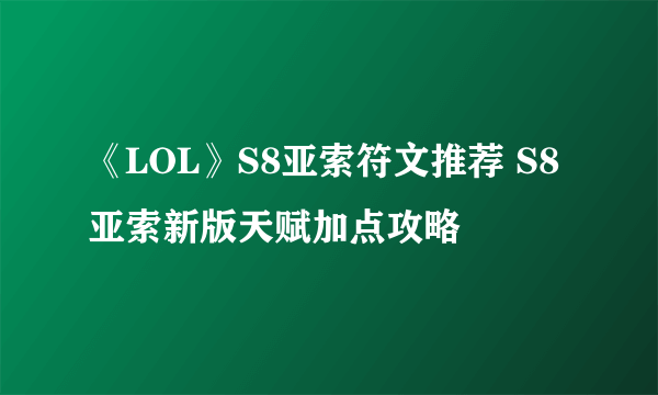 《LOL》S8亚索符文推荐 S8亚索新版天赋加点攻略