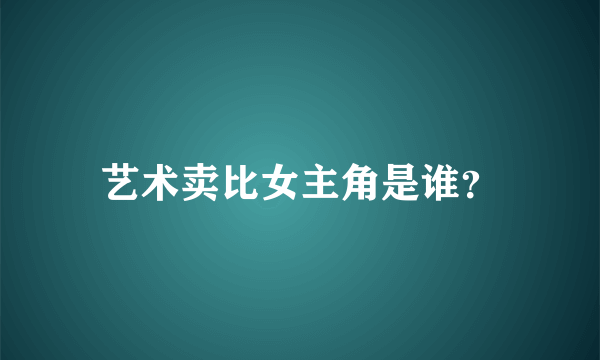 艺术卖比女主角是谁？
