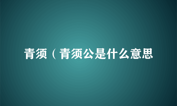 青须（青须公是什么意思
