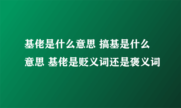 基佬是什么意思 搞基是什么意思 基佬是贬义词还是褒义词