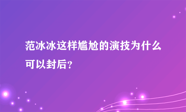 范冰冰这样尴尬的演技为什么可以封后？