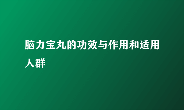 脑力宝丸的功效与作用和适用人群