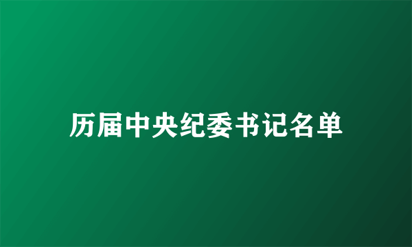 历届中央纪委书记名单