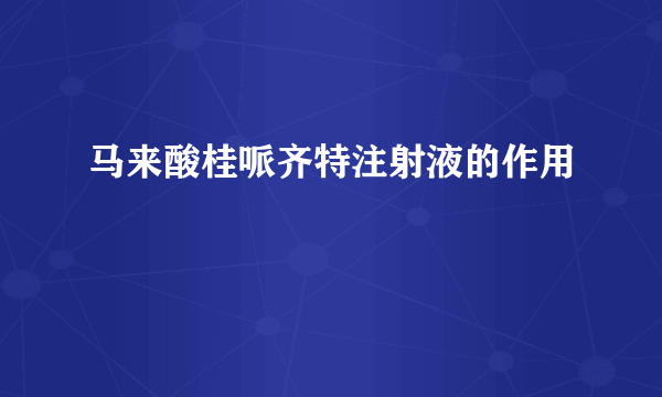 马来酸桂哌齐特注射液的作用