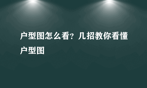 户型图怎么看？几招教你看懂户型图