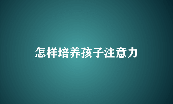 怎样培养孩子注意力