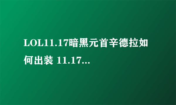 LOL11.17暗黑元首辛德拉如何出装 11.17暗黑元首辛德拉出装攻略