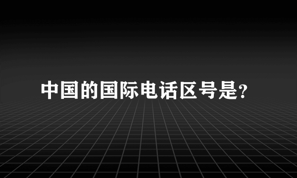 中国的国际电话区号是？