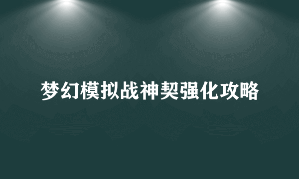 梦幻模拟战神契强化攻略