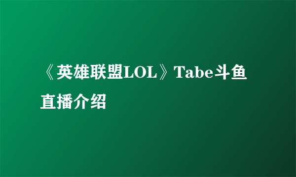 《英雄联盟LOL》Tabe斗鱼直播介绍