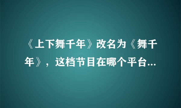 《上下舞千年》改名为《舞千年》，这档节目在哪个平台可以观看？