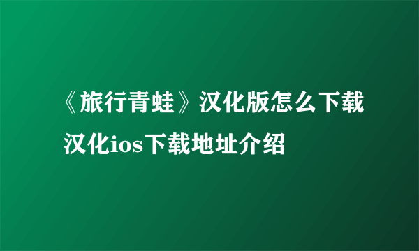 《旅行青蛙》汉化版怎么下载 汉化ios下载地址介绍