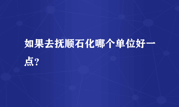 如果去抚顺石化哪个单位好一点？